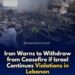 ഇസ്രയേൽ, ലെബനൻ അക്രമിച്ചാൽ വെടിനിർത്തലിൽ നിന്ന് പിന്മാറുമെന്ന് ഇറാന്‍റെ മുന്നറിയിപ്പ്